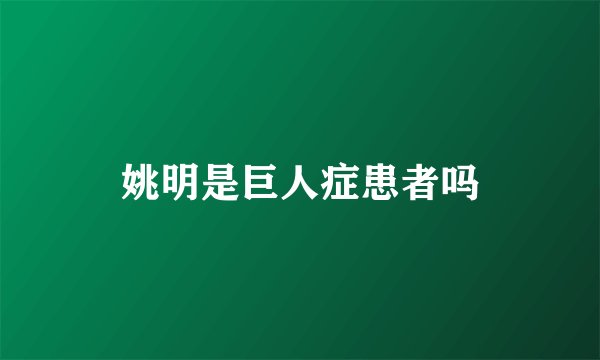 姚明是巨人症患者吗