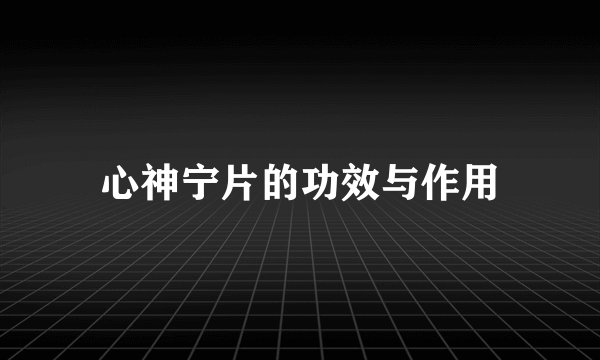 心神宁片的功效与作用