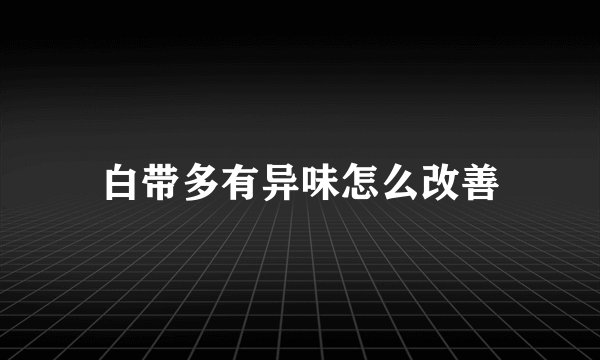 白带多有异味怎么改善