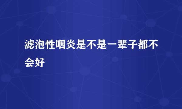 滤泡性咽炎是不是一辈子都不会好