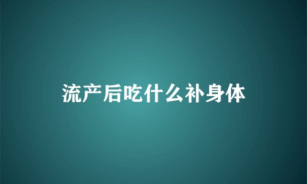 流产后吃什么补身体
