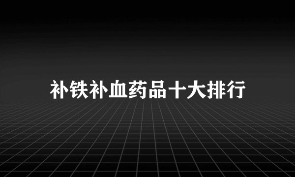 补铁补血药品十大排行