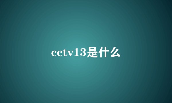 cctv13是什么