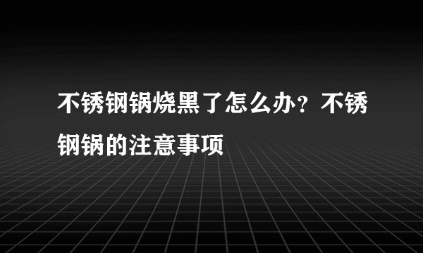 不锈钢锅烧黑了怎么办？不锈钢锅的注意事项