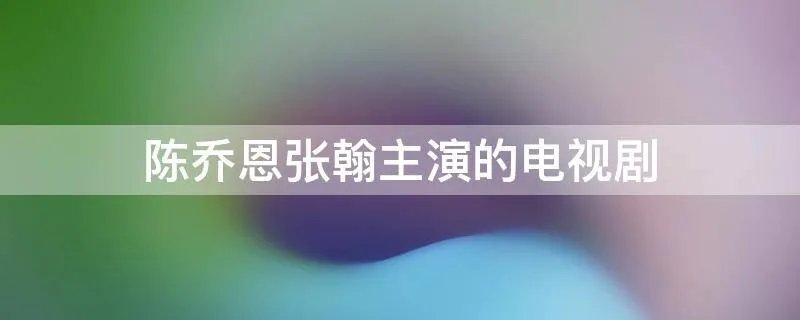 陈乔恩张翰主演的电视剧