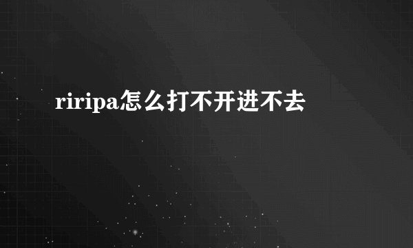 riripa怎么打不开进不去
