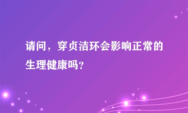 请问，穿贞洁环会影响正常的生理健康吗？