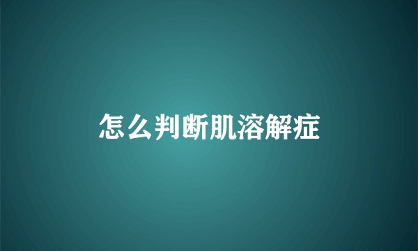 怎么判断肌溶解症
