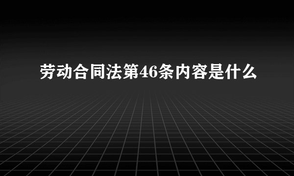 劳动合同法第46条内容是什么