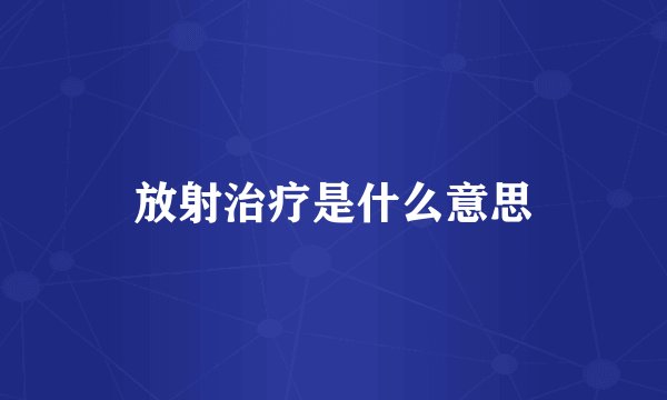放射治疗是什么意思