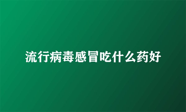 流行病毒感冒吃什么药好