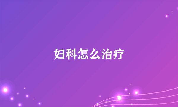 妇科怎么治疗