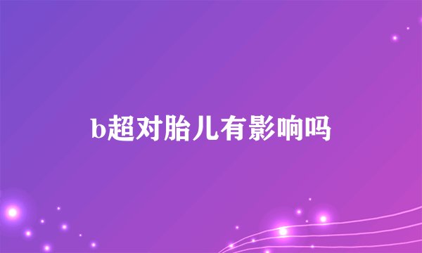 b超对胎儿有影响吗