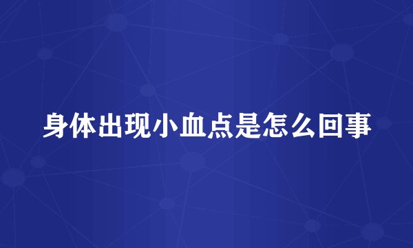 身体出现小血点是怎么回事