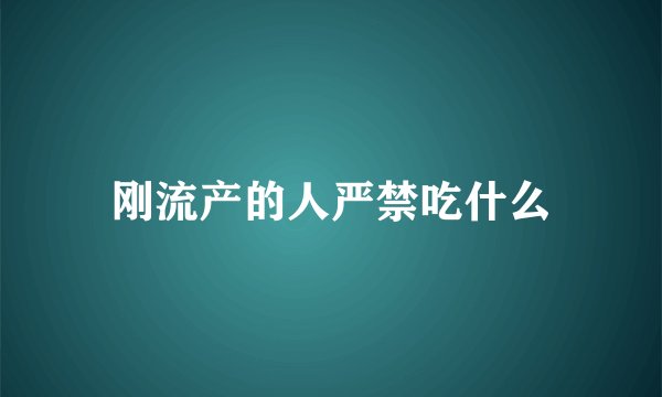 刚流产的人严禁吃什么