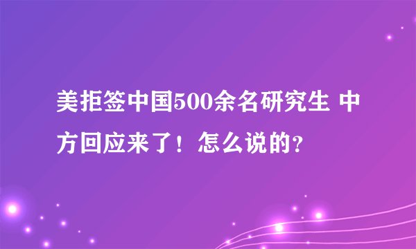 美拒签中国500余名研究生 中方回应来了！怎么说的？