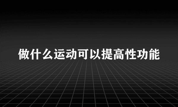 做什么运动可以提高性功能