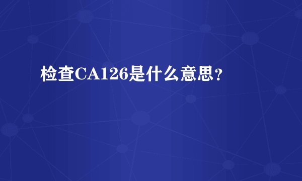 检查CA126是什么意思？