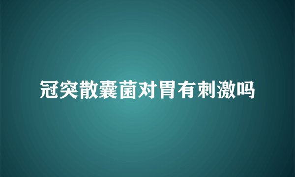 冠突散囊菌对胃有刺激吗