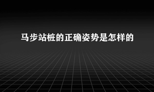 马步站桩的正确姿势是怎样的