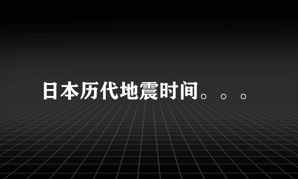 日本历代地震时间。。。