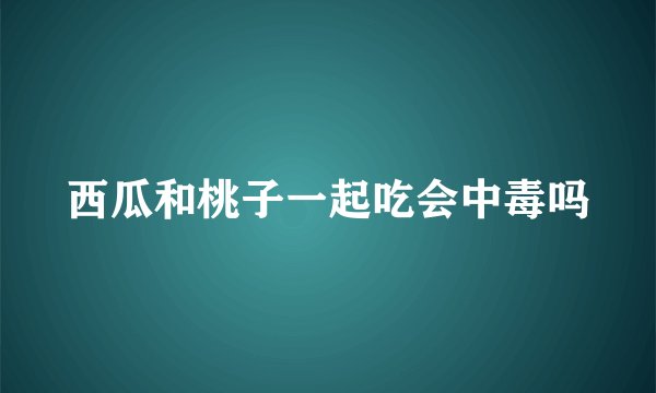 西瓜和桃子一起吃会中毒吗