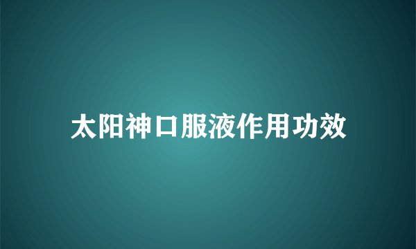 太阳神口服液作用功效