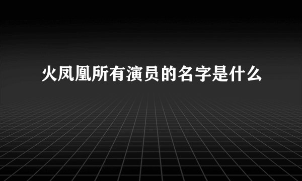 火凤凰所有演员的名字是什么
