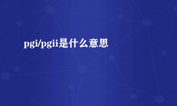 pgi/pgii是什么意思