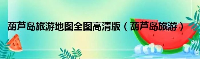 葫芦岛旅游地图全图高清版（葫芦岛旅游）