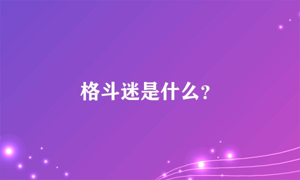 格斗迷是什么？