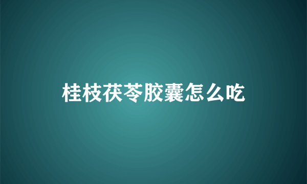 桂枝茯苓胶囊怎么吃