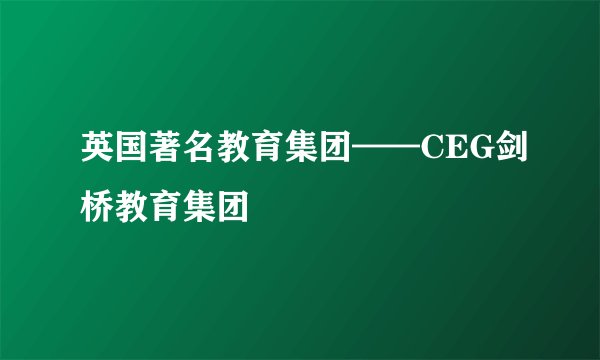 英国著名教育集团——CEG剑桥教育集团