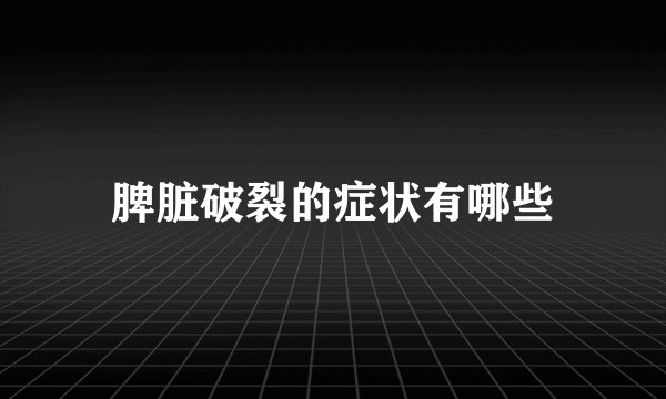 脾脏破裂的症状有哪些