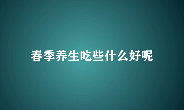 春季养生吃些什么好呢