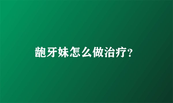 龅牙妹怎么做治疗？