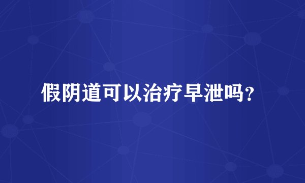 假阴道可以治疗早泄吗?