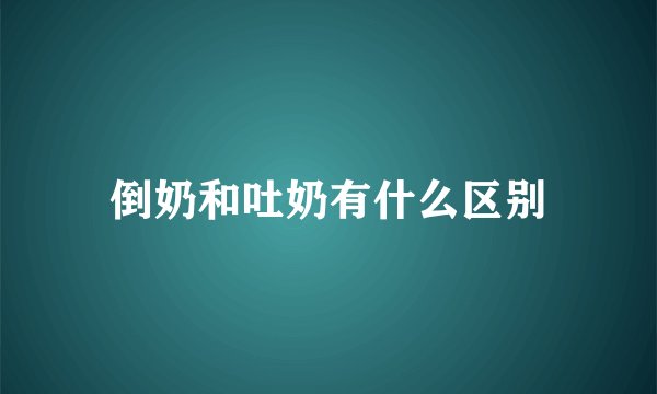 倒奶和吐奶有什么区别