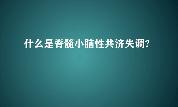什么是脊髓小脑性共济失调?