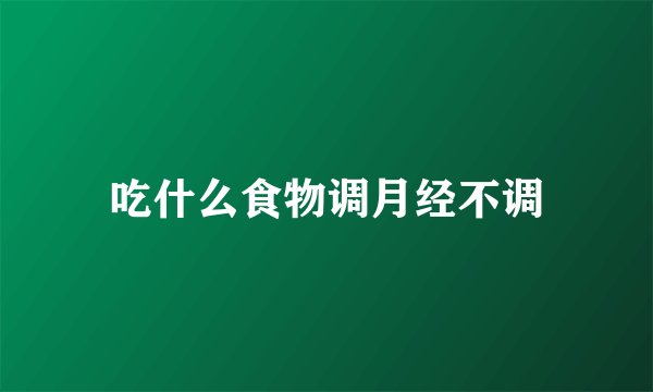 吃什么食物调月经不调
