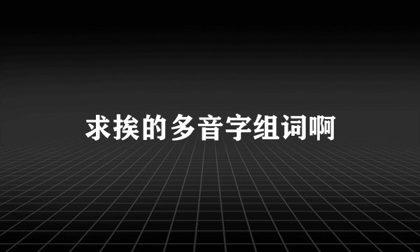 求挨的多音字组词啊