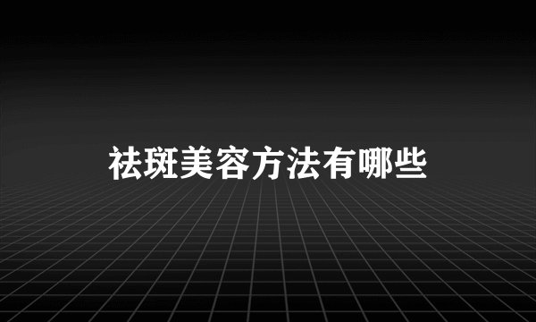 祛斑美容方法有哪些