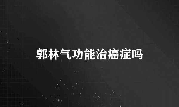 郭林气功能治癌症吗