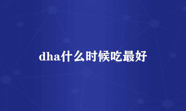 dha什么时候吃最好
