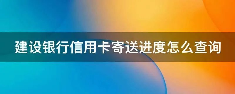 建设银行信用卡寄送进度怎么查询