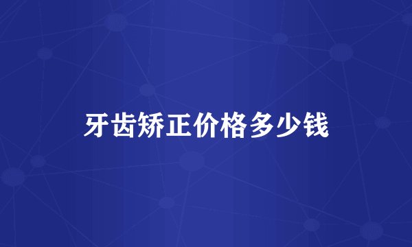牙齿矫正价格多少钱