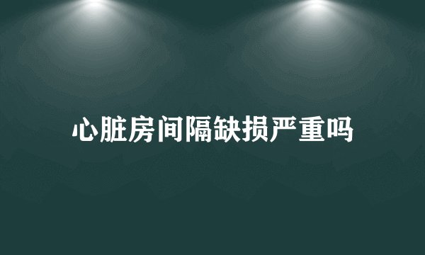 心脏房间隔缺损严重吗