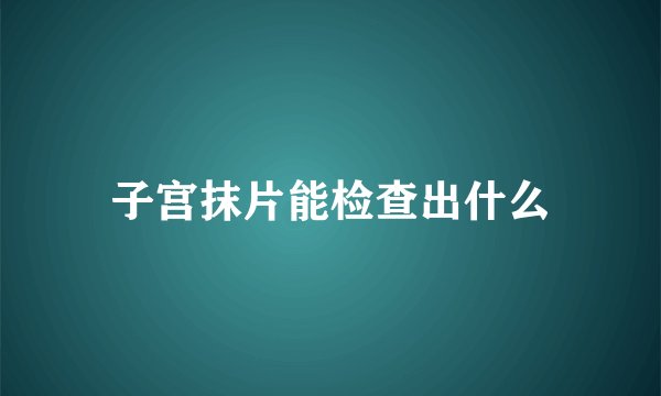 子宫抹片能检查出什么