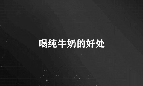 喝纯牛奶的好处