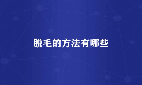 脱毛的方法有哪些